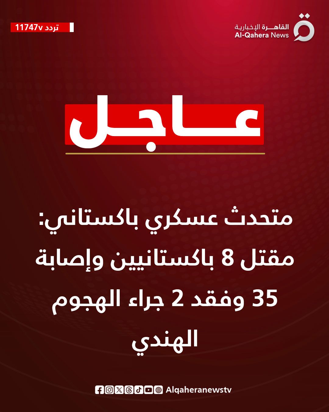 قد تكون صورة تحتوي على النص 'تردد 11747v 11747vJaj القاهرة ارة رة الإخبارية News -Qahera AI- عاجل متحدث عسكري باكستاني مقتل 8 باكستانيين وإصابة 35 وفقد 2 جراء الهجوم الهندي Alqaheranewstv fOXGOO@Algaheranewstv fOXCOO®'