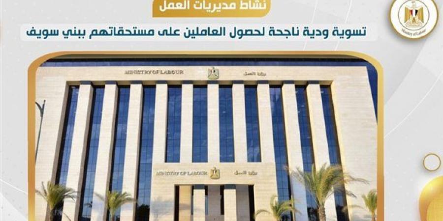 مديرية العمل ببني سويف تنجح في إنهاء نزاع عمالي وحصول 50 عاملًا على مستحقاتهم خليج نيوز